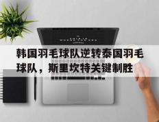 世俱杯赛程-包含韩国羽毛球队逆转泰国羽毛球队，斯里坎特关键制胜的词条